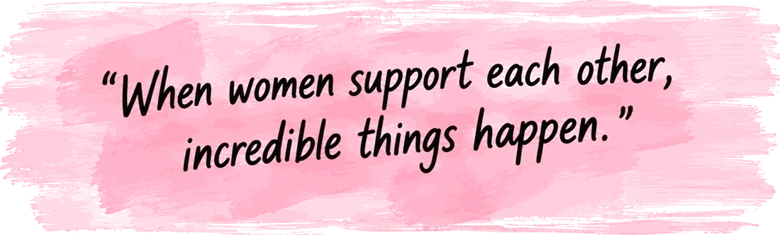 When women support each other, incredible things happen.