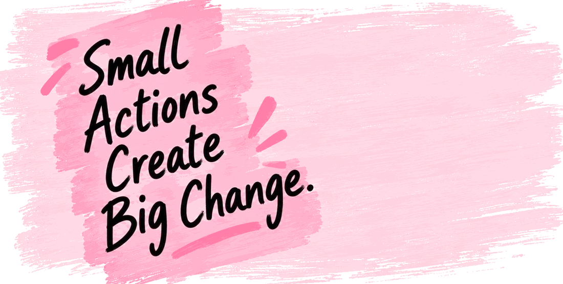 Small Actions Create Big Change.