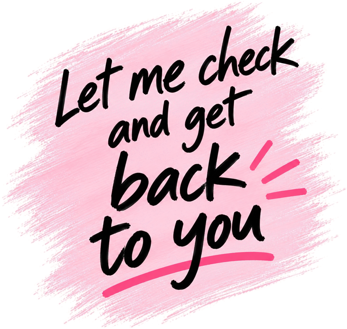 The words Let me check and get back to you hand lettered on a pink brush stroke