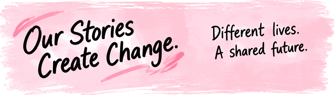 Our Stories Create Change. Different lives. A shared future.