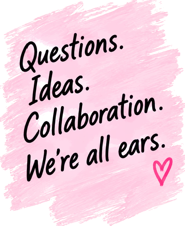 Questions. Ideas. Collaboration. We're all ears.